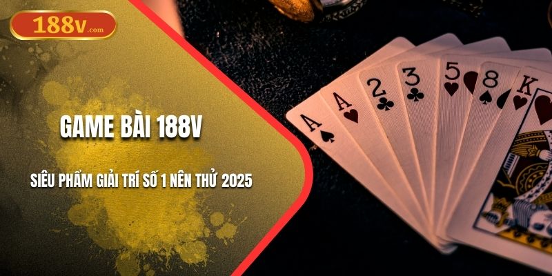 Game Bài 188V – Siêu Phẩm Giải Trí Số 1 Nên Thử 2025