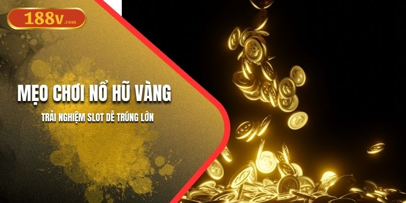 Mẹo Chơi Nổ Hũ Vàng 188V | Trải Nghiệm Slot Dễ Trúng Lớn