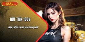 Rút Tiền 188V - Nhận Thưởng Cực Dễ Dàng Cho Hội Viên